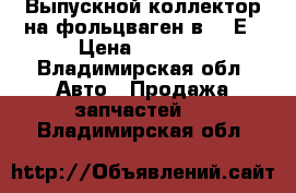 Выпускной коллектор на фольцваген в-3 2Е › Цена ­ 3 500 - Владимирская обл. Авто » Продажа запчастей   . Владимирская обл.